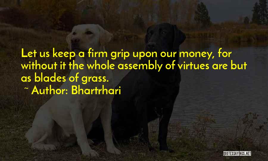 Bhartrhari Quotes: Let Us Keep A Firm Grip Upon Our Money, For Without It The Whole Assembly Of Virtues Are But As