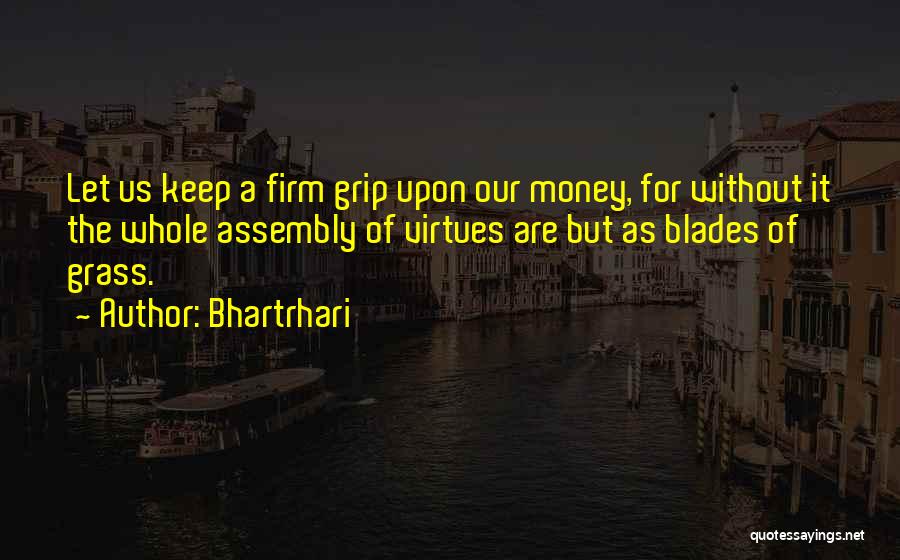 Bhartrhari Quotes: Let Us Keep A Firm Grip Upon Our Money, For Without It The Whole Assembly Of Virtues Are But As