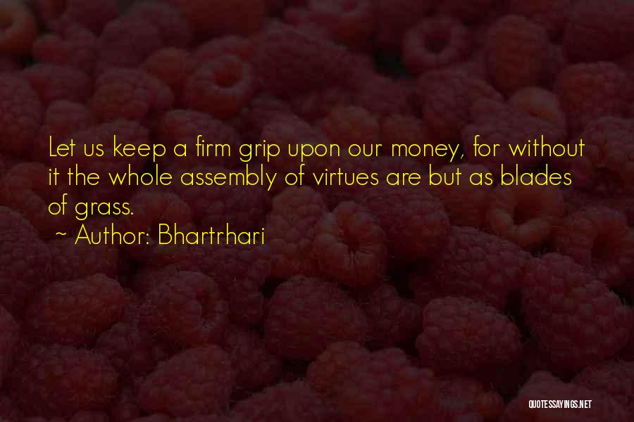 Bhartrhari Quotes: Let Us Keep A Firm Grip Upon Our Money, For Without It The Whole Assembly Of Virtues Are But As