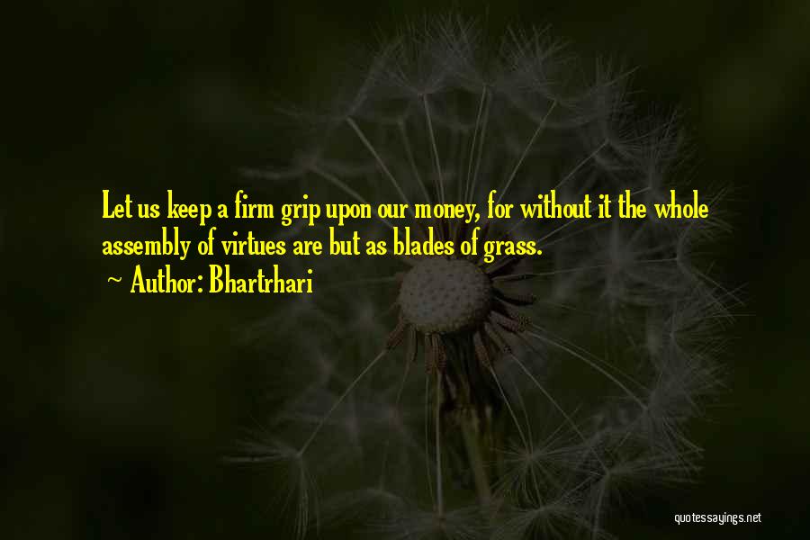 Bhartrhari Quotes: Let Us Keep A Firm Grip Upon Our Money, For Without It The Whole Assembly Of Virtues Are But As