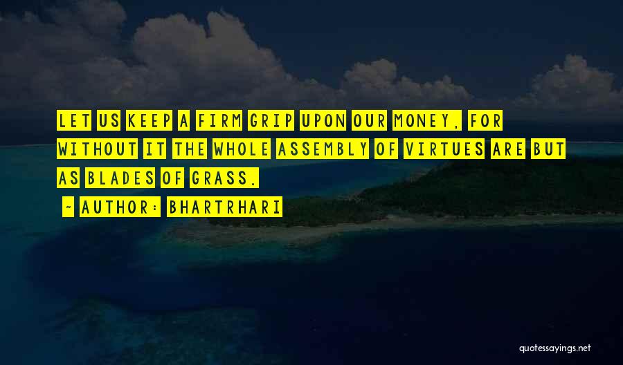 Bhartrhari Quotes: Let Us Keep A Firm Grip Upon Our Money, For Without It The Whole Assembly Of Virtues Are But As