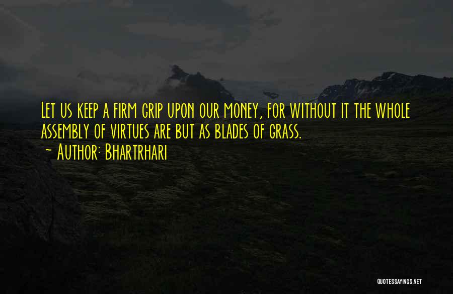 Bhartrhari Quotes: Let Us Keep A Firm Grip Upon Our Money, For Without It The Whole Assembly Of Virtues Are But As