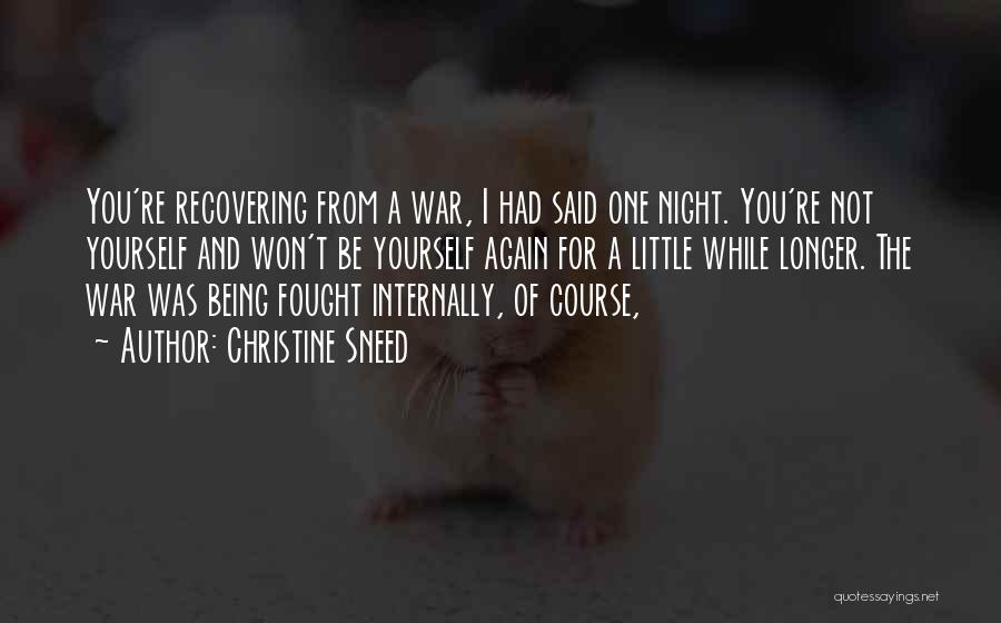 Christine Sneed Quotes: You're Recovering From A War, I Had Said One Night. You're Not Yourself And Won't Be Yourself Again For A