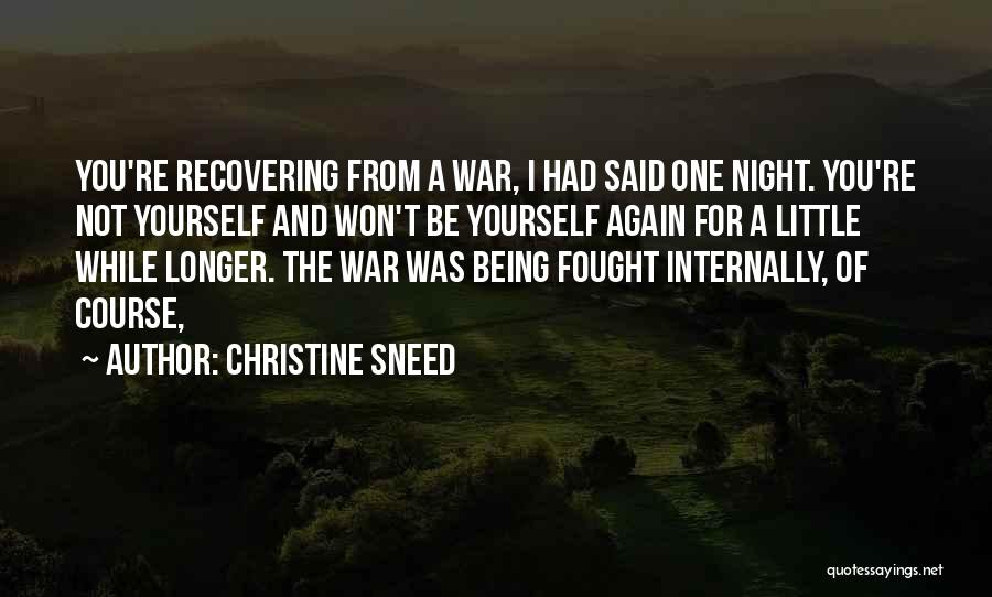Christine Sneed Quotes: You're Recovering From A War, I Had Said One Night. You're Not Yourself And Won't Be Yourself Again For A