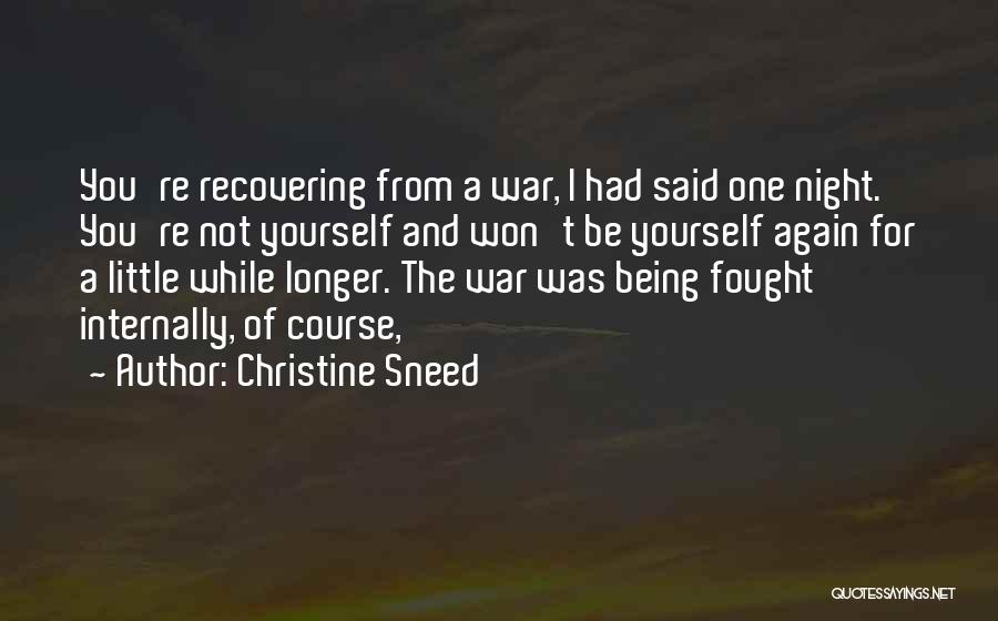 Christine Sneed Quotes: You're Recovering From A War, I Had Said One Night. You're Not Yourself And Won't Be Yourself Again For A