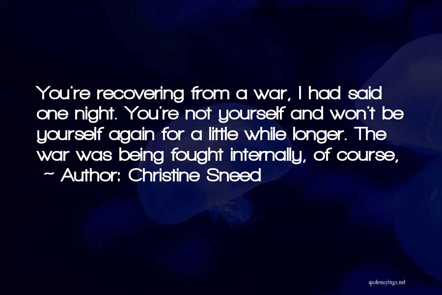 Christine Sneed Quotes: You're Recovering From A War, I Had Said One Night. You're Not Yourself And Won't Be Yourself Again For A