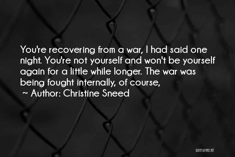 Christine Sneed Quotes: You're Recovering From A War, I Had Said One Night. You're Not Yourself And Won't Be Yourself Again For A