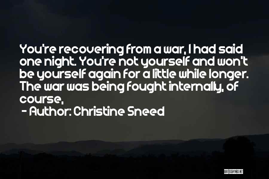Christine Sneed Quotes: You're Recovering From A War, I Had Said One Night. You're Not Yourself And Won't Be Yourself Again For A
