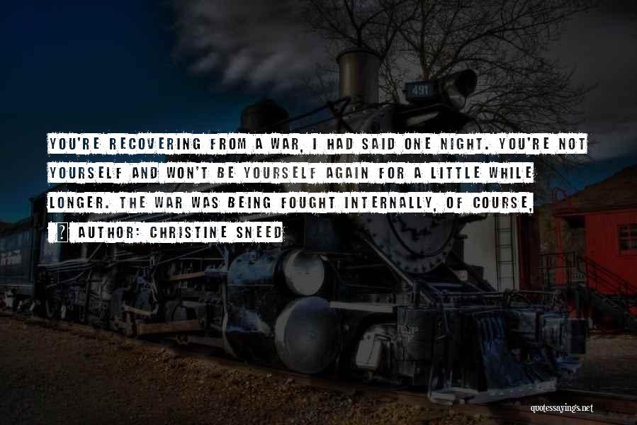 Christine Sneed Quotes: You're Recovering From A War, I Had Said One Night. You're Not Yourself And Won't Be Yourself Again For A