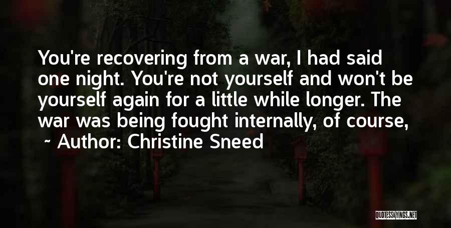 Christine Sneed Quotes: You're Recovering From A War, I Had Said One Night. You're Not Yourself And Won't Be Yourself Again For A