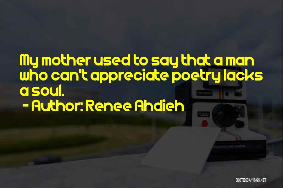 Renee Ahdieh Quotes: My Mother Used To Say That A Man Who Can't Appreciate Poetry Lacks A Soul.