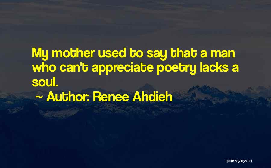 Renee Ahdieh Quotes: My Mother Used To Say That A Man Who Can't Appreciate Poetry Lacks A Soul.
