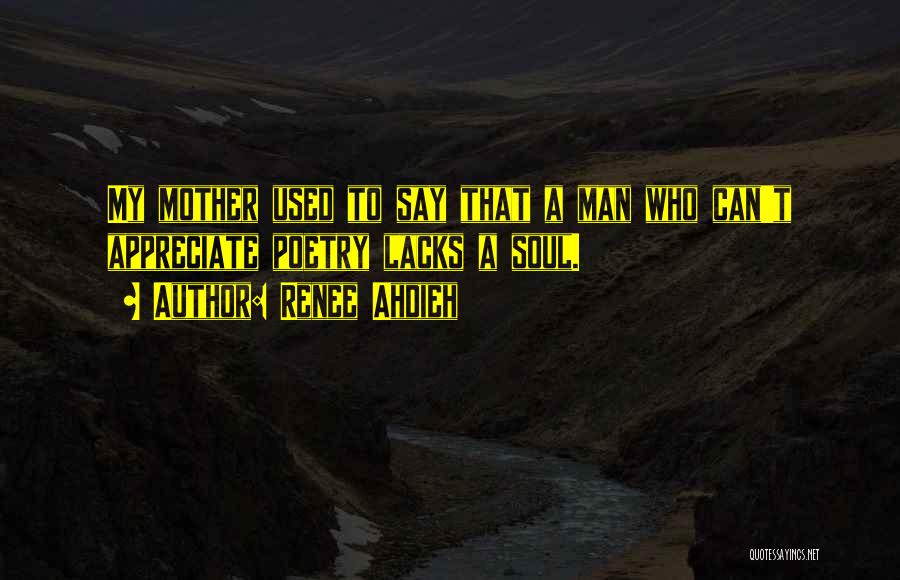 Renee Ahdieh Quotes: My Mother Used To Say That A Man Who Can't Appreciate Poetry Lacks A Soul.