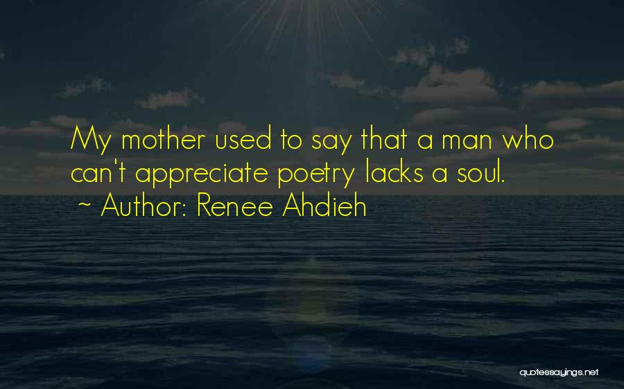 Renee Ahdieh Quotes: My Mother Used To Say That A Man Who Can't Appreciate Poetry Lacks A Soul.