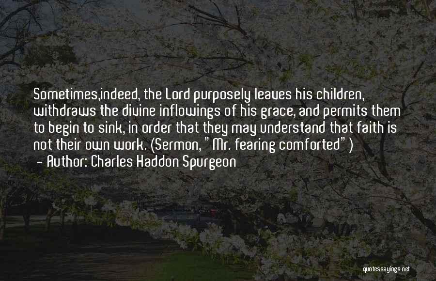 Charles Haddon Spurgeon Quotes: Sometimes,indeed, The Lord Purposely Leaves His Children, Withdraws The Divine Inflowings Of His Grace, And Permits Them To Begin To