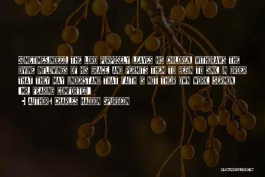 Charles Haddon Spurgeon Quotes: Sometimes,indeed, The Lord Purposely Leaves His Children, Withdraws The Divine Inflowings Of His Grace, And Permits Them To Begin To