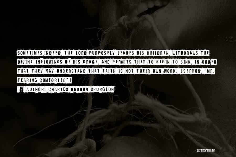 Charles Haddon Spurgeon Quotes: Sometimes,indeed, The Lord Purposely Leaves His Children, Withdraws The Divine Inflowings Of His Grace, And Permits Them To Begin To