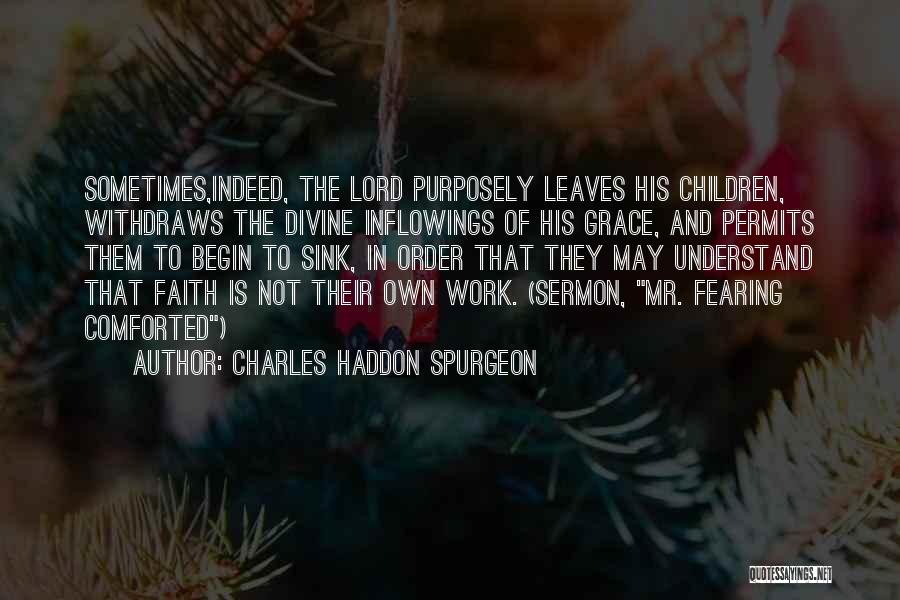 Charles Haddon Spurgeon Quotes: Sometimes,indeed, The Lord Purposely Leaves His Children, Withdraws The Divine Inflowings Of His Grace, And Permits Them To Begin To