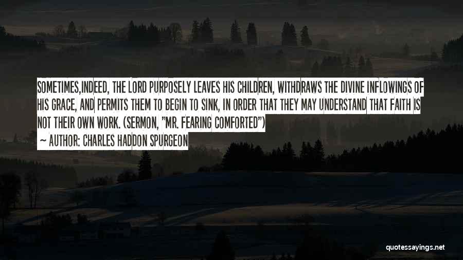 Charles Haddon Spurgeon Quotes: Sometimes,indeed, The Lord Purposely Leaves His Children, Withdraws The Divine Inflowings Of His Grace, And Permits Them To Begin To