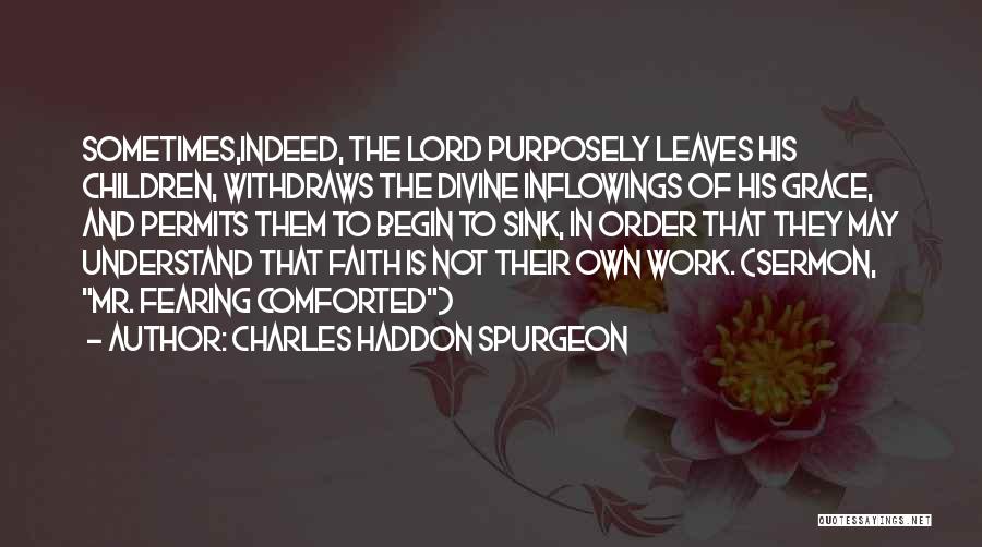 Charles Haddon Spurgeon Quotes: Sometimes,indeed, The Lord Purposely Leaves His Children, Withdraws The Divine Inflowings Of His Grace, And Permits Them To Begin To