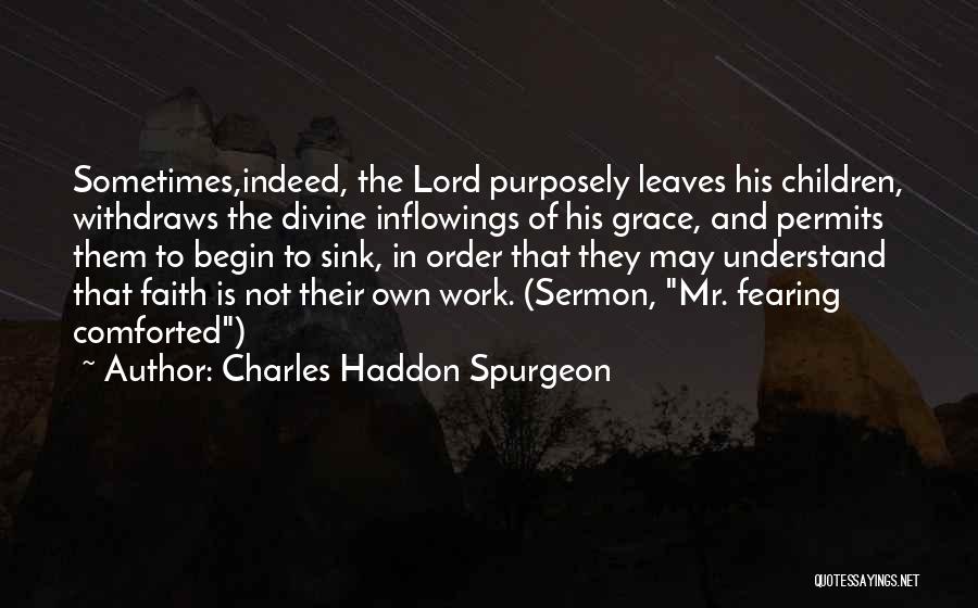 Charles Haddon Spurgeon Quotes: Sometimes,indeed, The Lord Purposely Leaves His Children, Withdraws The Divine Inflowings Of His Grace, And Permits Them To Begin To