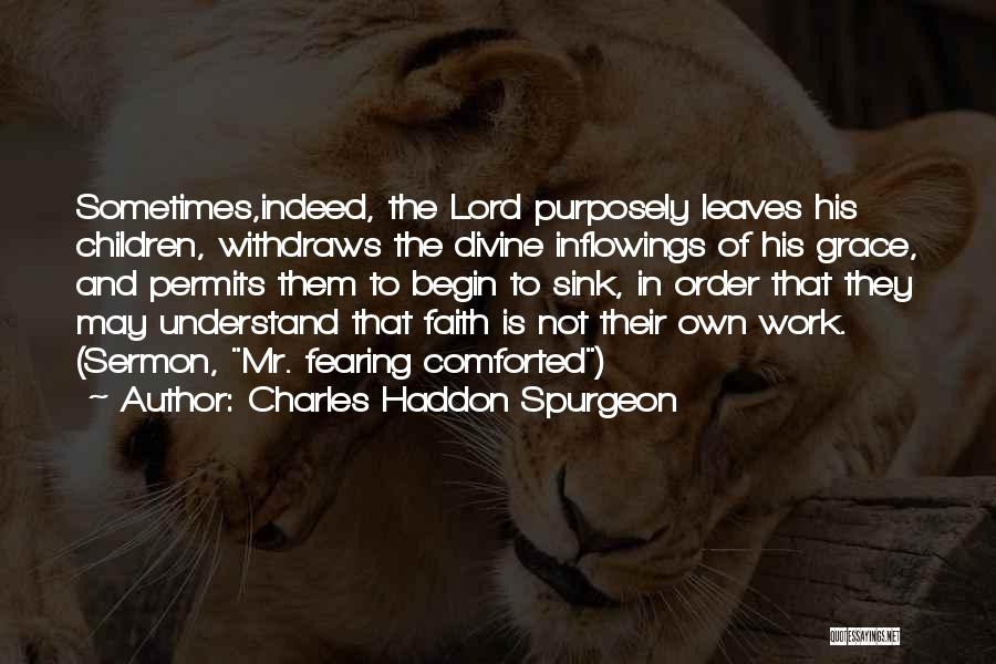 Charles Haddon Spurgeon Quotes: Sometimes,indeed, The Lord Purposely Leaves His Children, Withdraws The Divine Inflowings Of His Grace, And Permits Them To Begin To