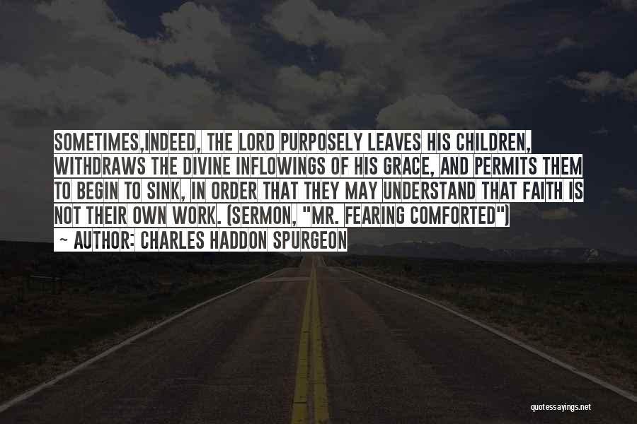 Charles Haddon Spurgeon Quotes: Sometimes,indeed, The Lord Purposely Leaves His Children, Withdraws The Divine Inflowings Of His Grace, And Permits Them To Begin To