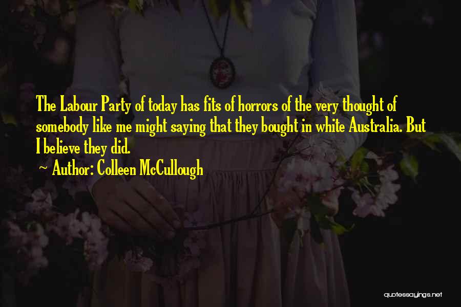 Colleen McCullough Quotes: The Labour Party Of Today Has Fits Of Horrors Of The Very Thought Of Somebody Like Me Might Saying That