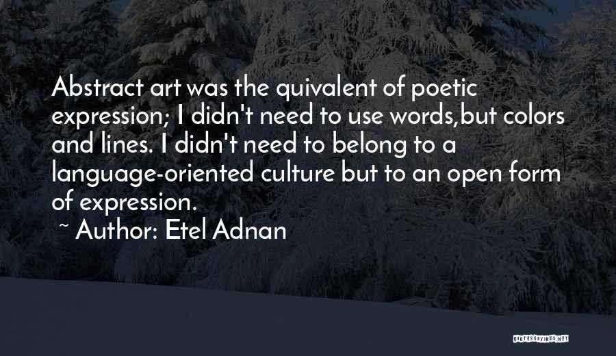 Etel Adnan Quotes: Abstract Art Was The Quivalent Of Poetic Expression; I Didn't Need To Use Words,but Colors And Lines. I Didn't Need