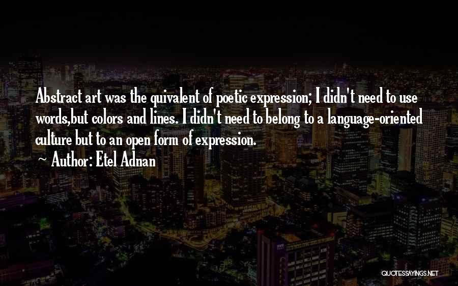 Etel Adnan Quotes: Abstract Art Was The Quivalent Of Poetic Expression; I Didn't Need To Use Words,but Colors And Lines. I Didn't Need