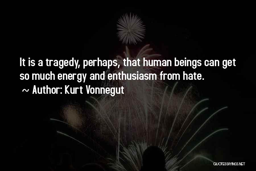 Kurt Vonnegut Quotes: It Is A Tragedy, Perhaps, That Human Beings Can Get So Much Energy And Enthusiasm From Hate.