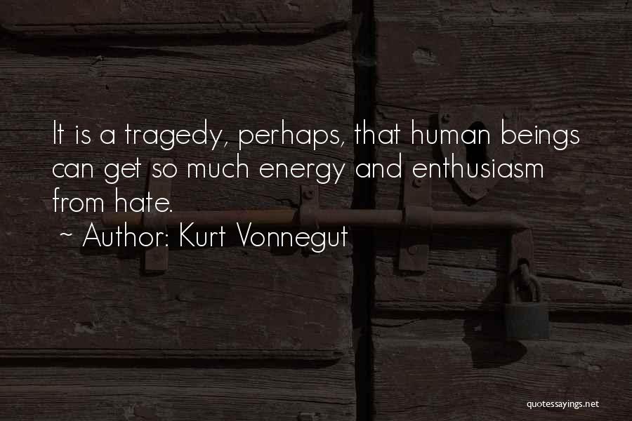 Kurt Vonnegut Quotes: It Is A Tragedy, Perhaps, That Human Beings Can Get So Much Energy And Enthusiasm From Hate.