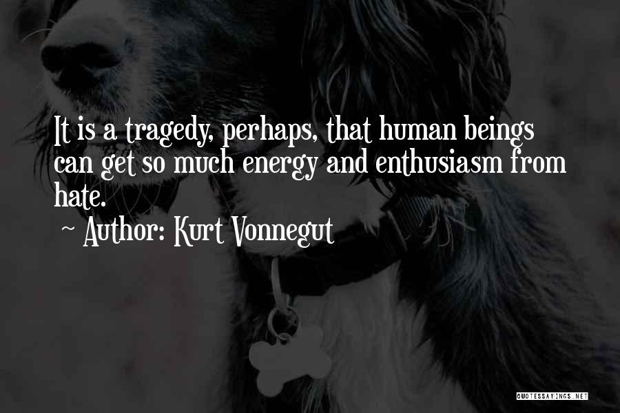 Kurt Vonnegut Quotes: It Is A Tragedy, Perhaps, That Human Beings Can Get So Much Energy And Enthusiasm From Hate.