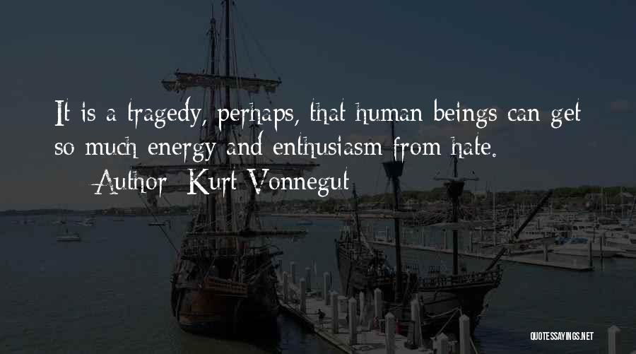 Kurt Vonnegut Quotes: It Is A Tragedy, Perhaps, That Human Beings Can Get So Much Energy And Enthusiasm From Hate.