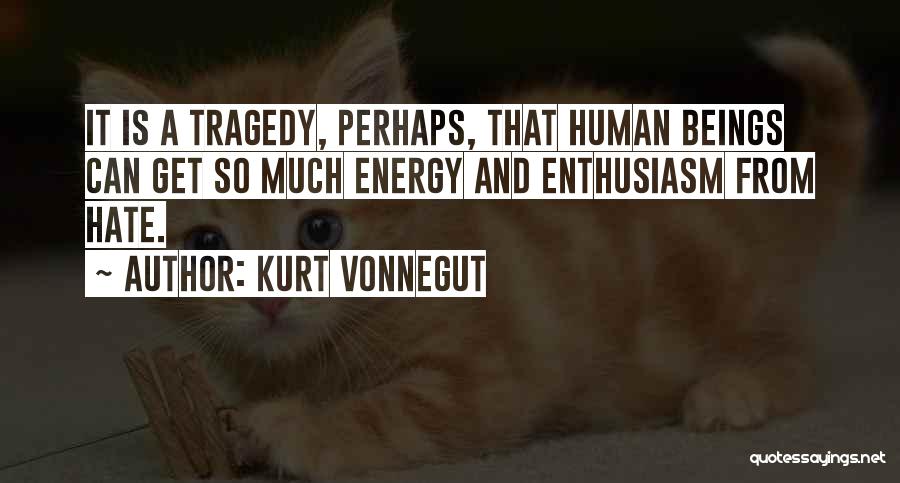 Kurt Vonnegut Quotes: It Is A Tragedy, Perhaps, That Human Beings Can Get So Much Energy And Enthusiasm From Hate.