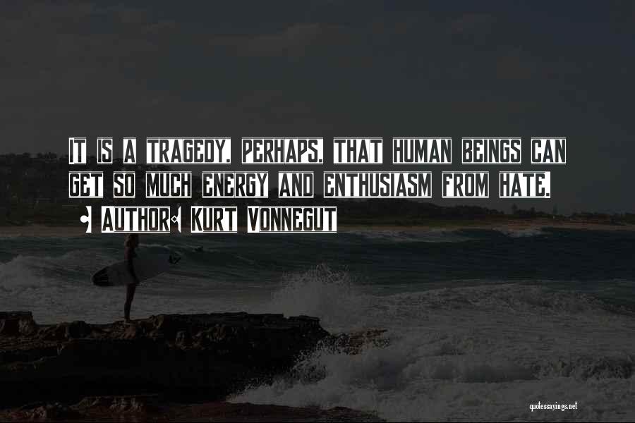 Kurt Vonnegut Quotes: It Is A Tragedy, Perhaps, That Human Beings Can Get So Much Energy And Enthusiasm From Hate.