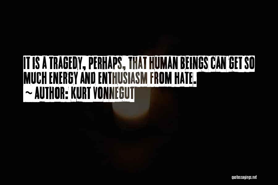 Kurt Vonnegut Quotes: It Is A Tragedy, Perhaps, That Human Beings Can Get So Much Energy And Enthusiasm From Hate.