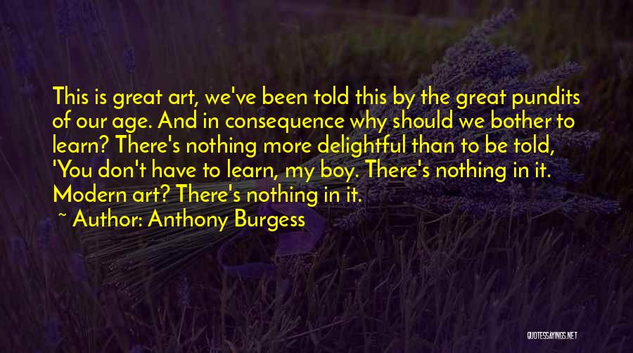 Anthony Burgess Quotes: This Is Great Art, We've Been Told This By The Great Pundits Of Our Age. And In Consequence Why Should