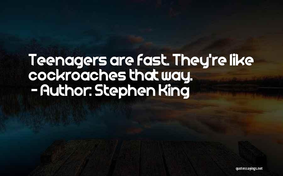 Stephen King Quotes: Teenagers Are Fast. They're Like Cockroaches That Way.
