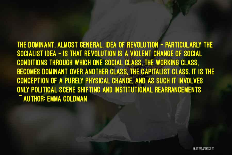 Emma Goldman Quotes: The Dominant, Almost General, Idea Of Revolution - Particularly The Socialist Idea - Is That Revolution Is A Violent Change