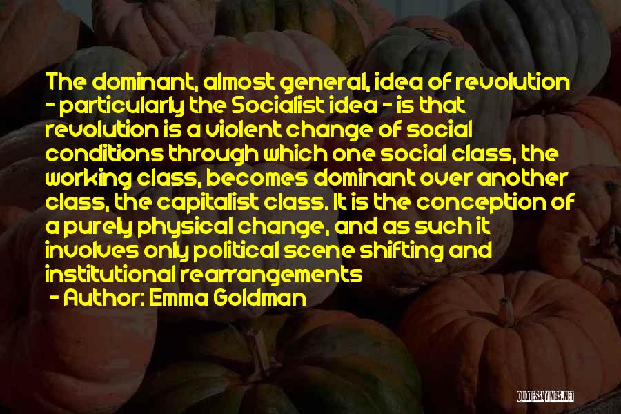 Emma Goldman Quotes: The Dominant, Almost General, Idea Of Revolution - Particularly The Socialist Idea - Is That Revolution Is A Violent Change