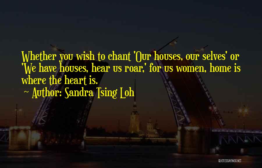 Sandra Tsing Loh Quotes: Whether You Wish To Chant 'our Houses, Our Selves' Or 'we Have Houses, Hear Us Roar,' For Us Women, Home