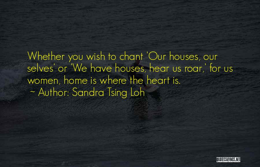 Sandra Tsing Loh Quotes: Whether You Wish To Chant 'our Houses, Our Selves' Or 'we Have Houses, Hear Us Roar,' For Us Women, Home