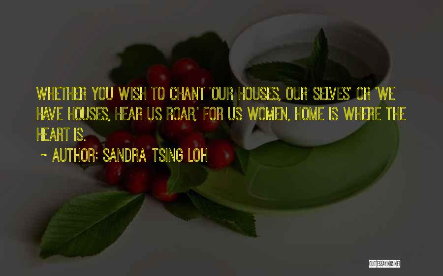 Sandra Tsing Loh Quotes: Whether You Wish To Chant 'our Houses, Our Selves' Or 'we Have Houses, Hear Us Roar,' For Us Women, Home