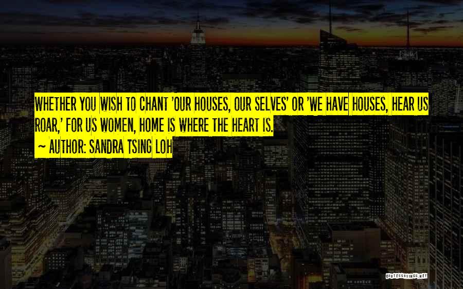Sandra Tsing Loh Quotes: Whether You Wish To Chant 'our Houses, Our Selves' Or 'we Have Houses, Hear Us Roar,' For Us Women, Home