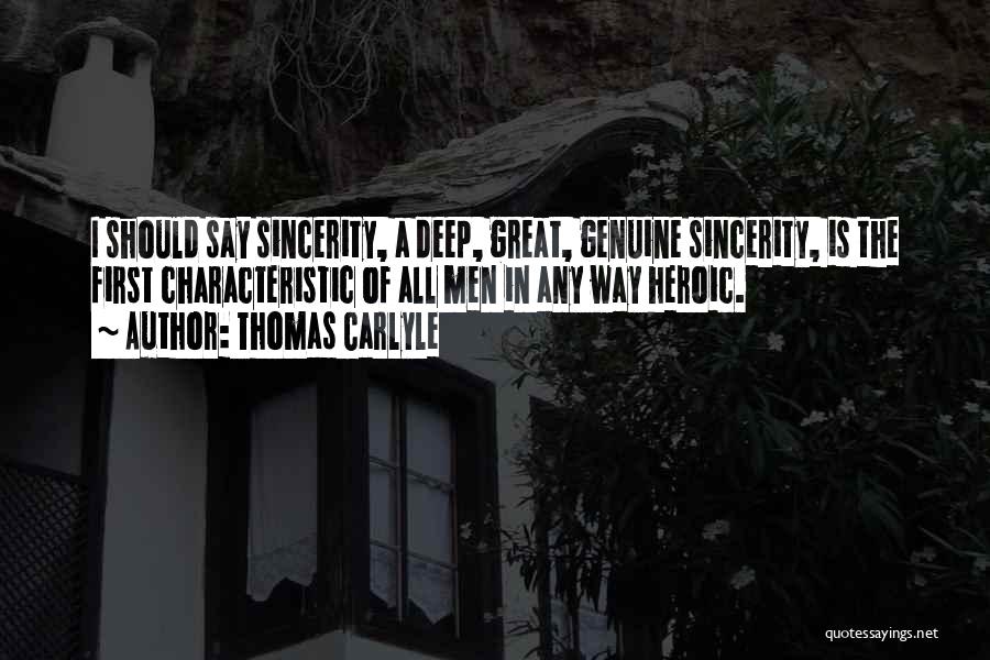 Thomas Carlyle Quotes: I Should Say Sincerity, A Deep, Great, Genuine Sincerity, Is The First Characteristic Of All Men In Any Way Heroic.