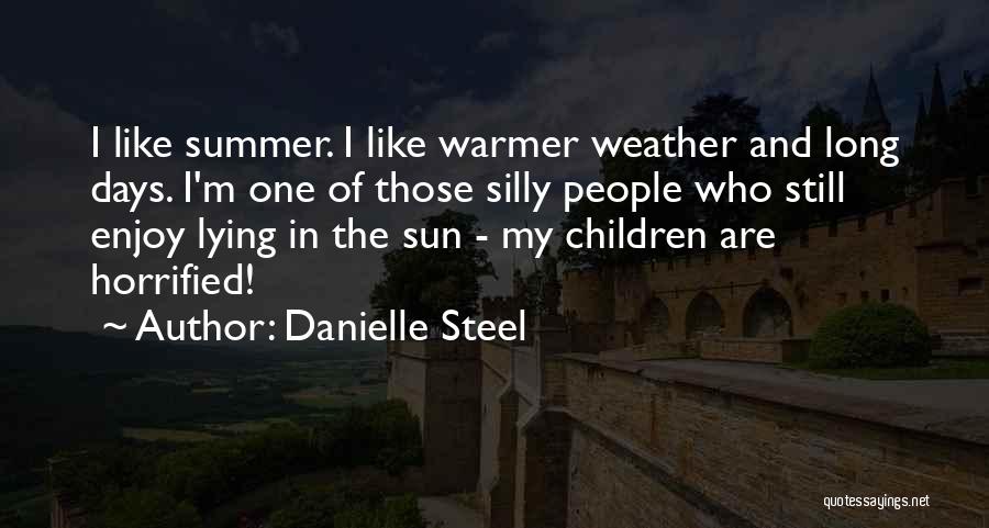 Danielle Steel Quotes: I Like Summer. I Like Warmer Weather And Long Days. I'm One Of Those Silly People Who Still Enjoy Lying