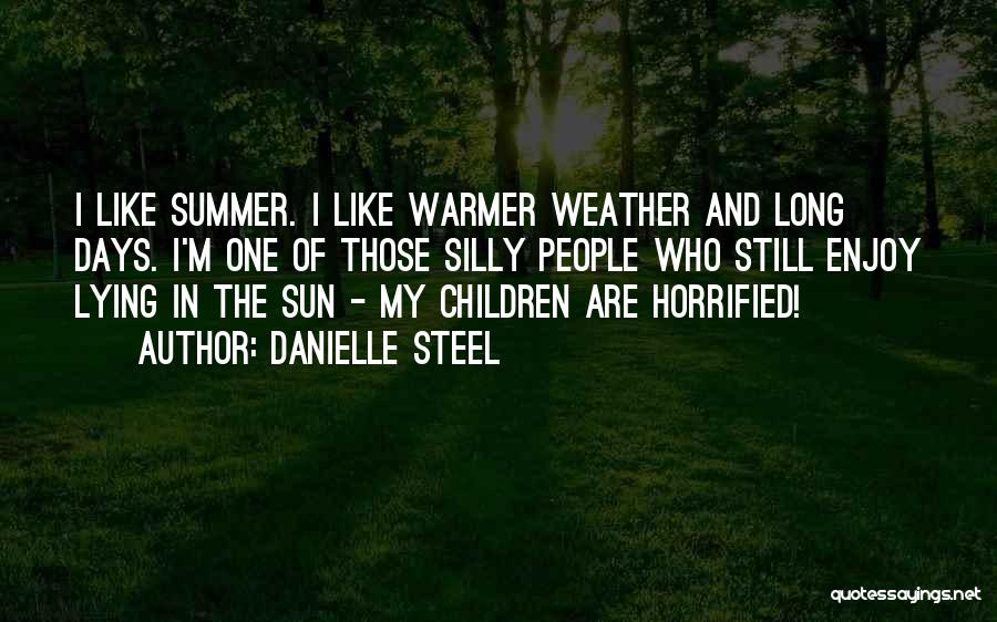 Danielle Steel Quotes: I Like Summer. I Like Warmer Weather And Long Days. I'm One Of Those Silly People Who Still Enjoy Lying