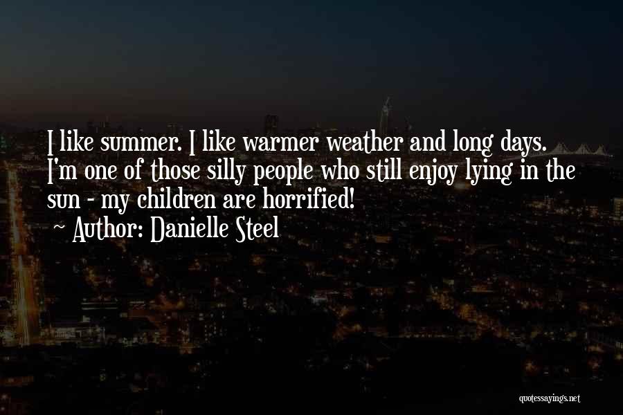 Danielle Steel Quotes: I Like Summer. I Like Warmer Weather And Long Days. I'm One Of Those Silly People Who Still Enjoy Lying