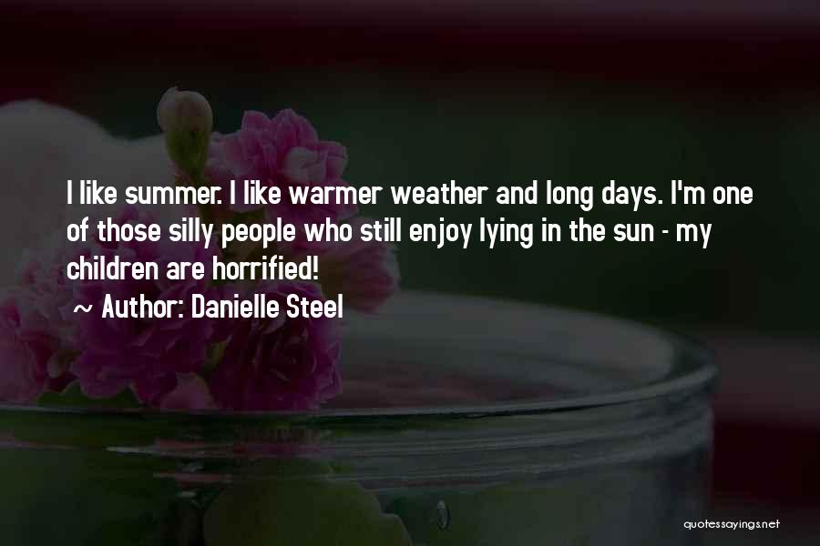 Danielle Steel Quotes: I Like Summer. I Like Warmer Weather And Long Days. I'm One Of Those Silly People Who Still Enjoy Lying